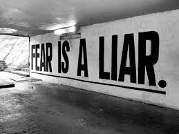 Fear is a liar ...